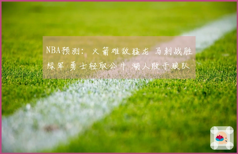 NBA预测：火箭难敌猛龙 马刺战胜绿军 勇士轻取公牛 湖人败于狼队