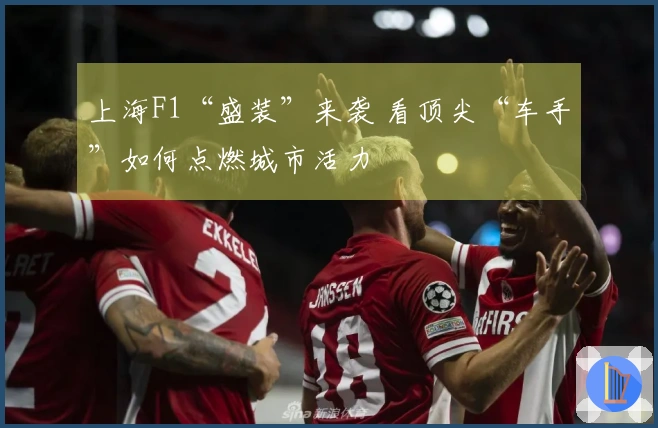 上海F1“盛装”来袭 看顶尖“车手”如何点燃城市活力
