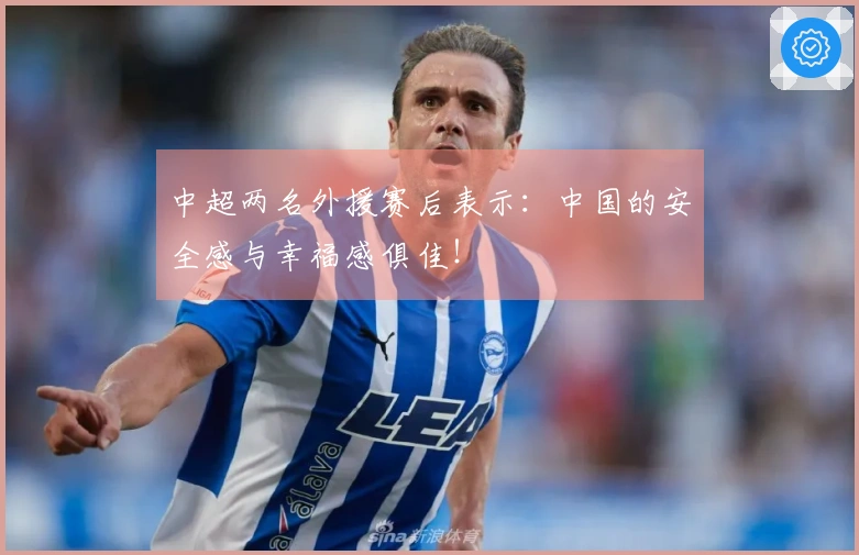 中超两名外援赛后表示：中国的安全感与幸福感俱佳！