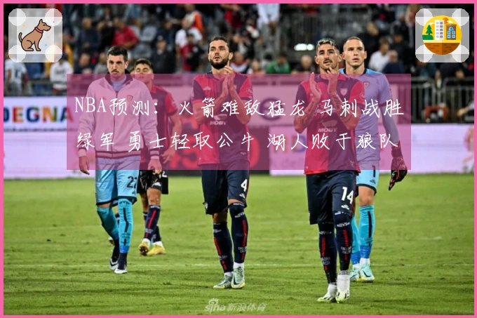 NBA预测:火箭难敌猛龙 马刺战胜绿军 勇士轻取公牛 湖人败于狼队