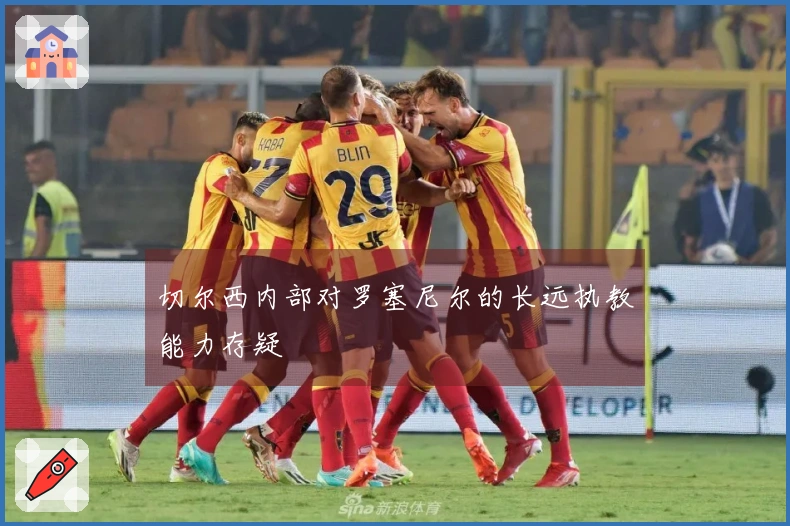 切尔西内部对罗塞尼尔的长远执教能力存疑