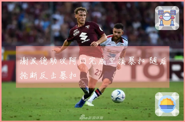 谢泼德助攻阿门完成空接暴扣 随后抢断反击暴扣