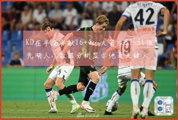 KD在半场贡献16+4，火箭以57-51领先湖人，数据分析显示他是关键人物！